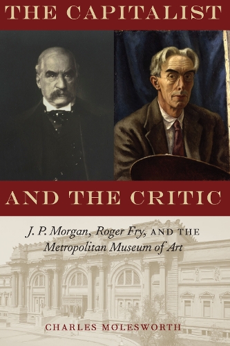 The Capitalist and the Critic: J. P. Morgan, Roger Fry, and the Metropolitan Museum of Art.