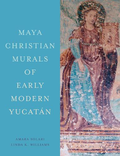 Maya Christian Murals of Early Modern Yucatan.
