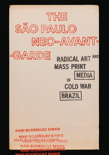 The Sao Paulo Neo-Avant-Garde: Radical Art and Mass Print Media in Cold War Brazil.