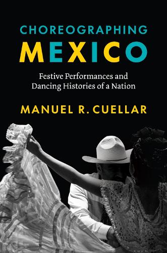 Choreographing Mexico: Festive Performances and Dancing Histories of a Nation.