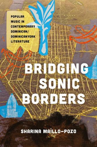 Bridging Sonic Borders: Popular Music in Contemporary Dominican/Dominicanyork Literature.