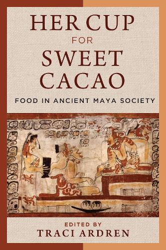 Her Cup for Sweet Cacao: Food in Ancient Maya Society.