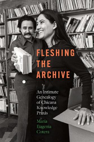 Fleshing the Archive: An Intimate Genealogy of Chicana Knowledge Praxis.