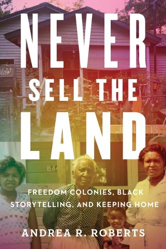 Never Sell the Land: Freedom Colonies, Black Storytelling, and Keeping Home.