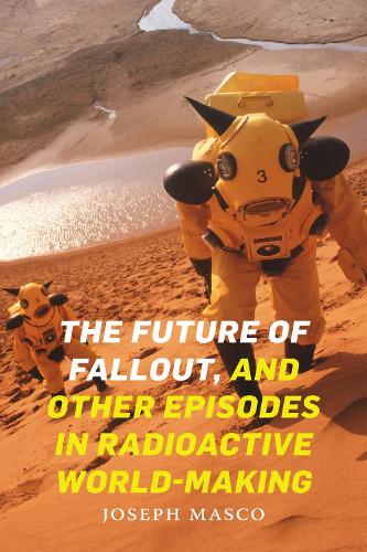 The Future of Fallout, and Other Episodes in Radioactive World-Making.