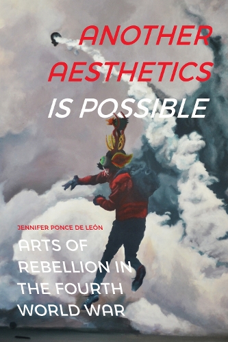 Another Aesthetics Is Possible: Arts of Rebellion in the Fourth World War.