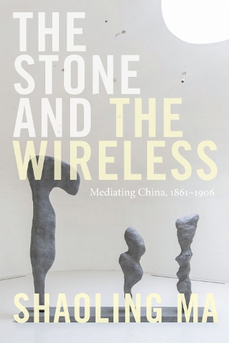 The Stone and the Wireless: Mediating China, 1861-1906.