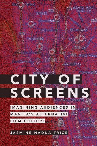City of Screens: Imagining Audiences in Manila's Alternative Film Culture.