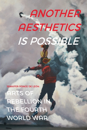 Another Aesthetics Is Possible: Arts of Rebellion in the Fourth World War.