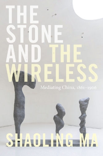 The Stone and the Wireless: Mediating China, 1861-1906.