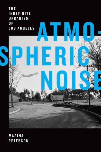 Atmospheric Noise: The Indefinite Urbanism of Los Angeles.