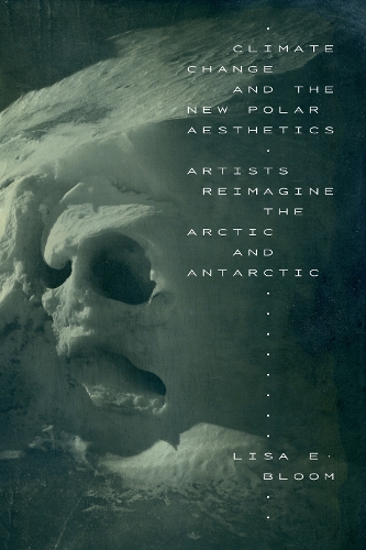 Climate Change and the New Polar Aesthetics: Artists Reimagine the Arctic and Antarctic.