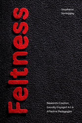 Feltness: Research-Creation, Socially Engaged Art, and Affective Pedagogies.