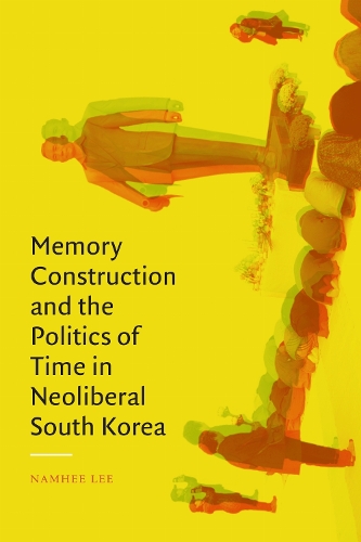 Memory Construction and the Politics of Time in Neoliberal South Korea.