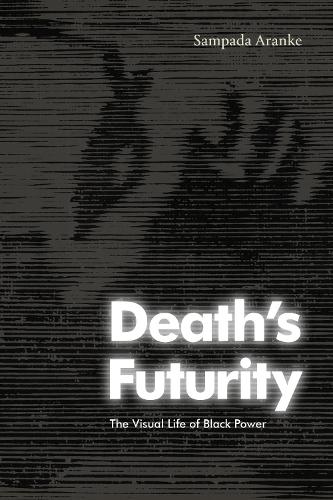 Death's Futurity: The Visual Life of Black Power.