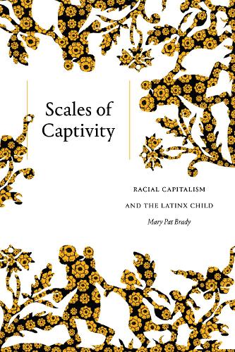 Scales of Captivity: Racial Capitalism and the Latinx Child.