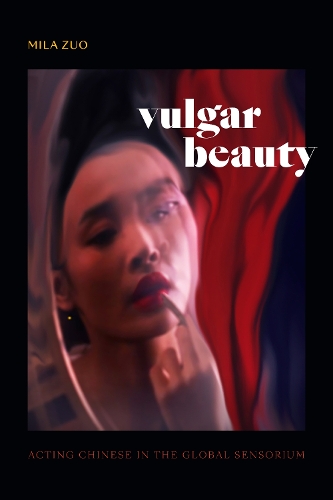 Vulgar Beauty: Acting Chinese in the Global Sensorium.