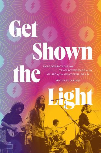 Get Shown the Light: Improvisation and Transcendence in the Music of the Grateful Dead.