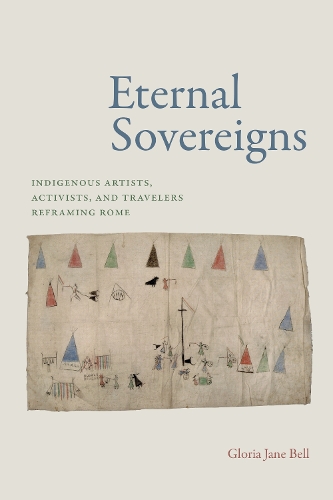 Eternal Sovereigns: Indigenous Artists, Activists, and Travelers Reframing Rome.