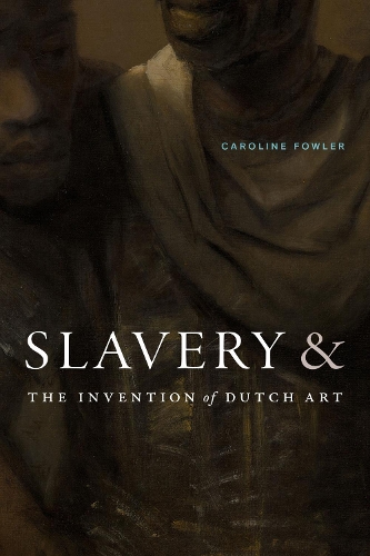 Slavery and the Invention of Dutch Art.