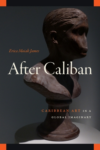 After Caliban: Caribbean Art in a Global Imaginary.