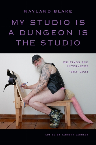 My Studio Is a Dungeon Is the Studio: Writings and Interviews, 1983-2024.