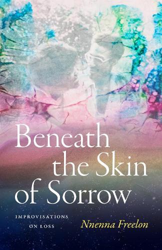 Beneath the Skin of Sorrow: Improvisations on Loss.