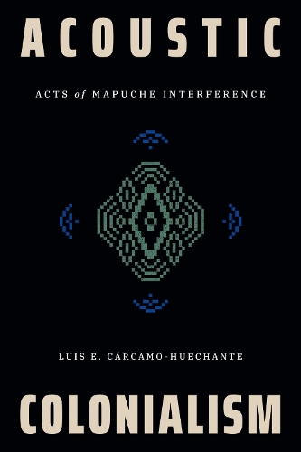 Acoustic Colonialism: Acts of Mapuche Interference.