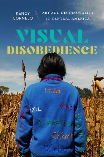 Visual Disobedience: Art and Decoloniality in Central America.
