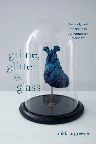 Grime, Glitter, and Glass: The Body and the Sonic in Contemporary Black Art.