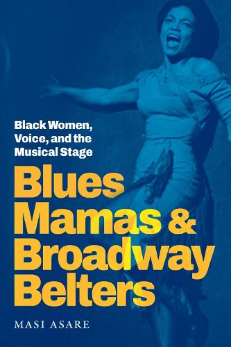 Blues Mamas and Broadway Belters: Black Women, Voice, and the Musical Stage.