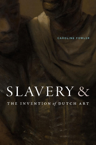 Slavery and the Invention of Dutch Art.
