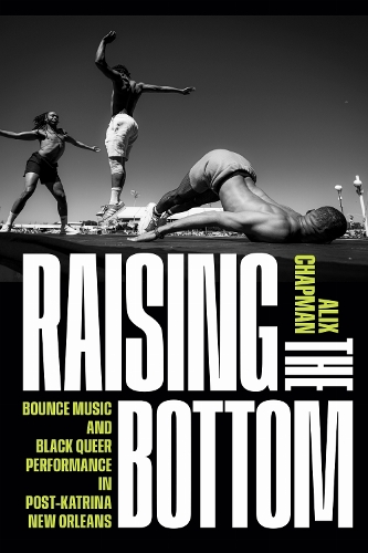Raising the Bottom: Bounce Music and Black Queer Performance in Post-Katrina New Orleans.