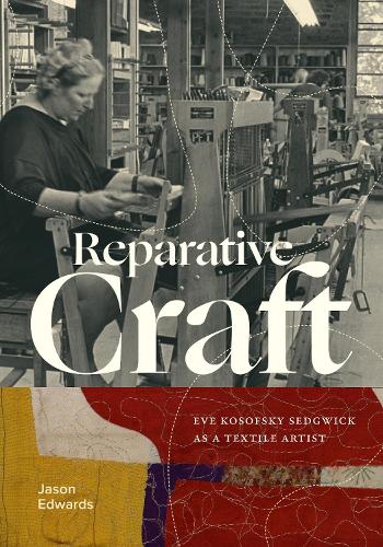 Reparative Craft: Eve Kosofsky Sedgwick As a Textile Artist.