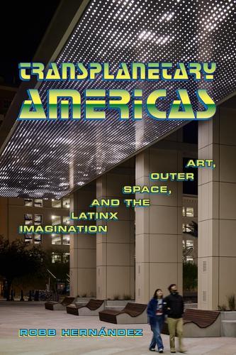 Transplanetary Americas: Art, Outer Space, and the Latinx Imagination.