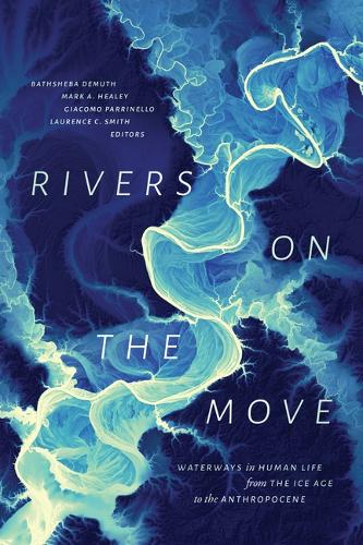 Rivers on the Move: Waterways in Human Life from the Ice Age to the Anthropocene.