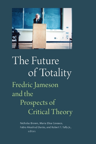 The Future of Totality: Fredric Jameson and the Prospects of Critical Theory.
