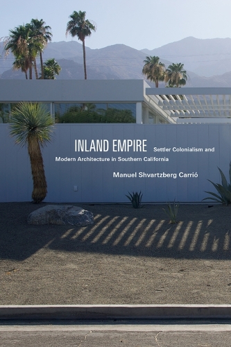 Inland Empire: Settler Colonialism and Modern Architecture in Southern California.
