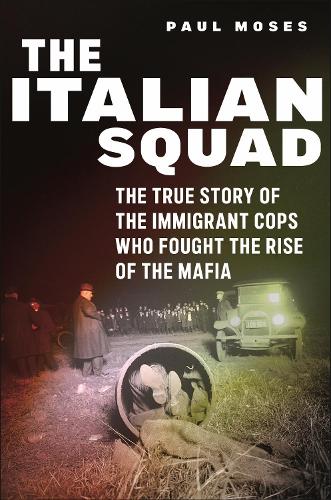 The Italian Squad: The True Story of the Immigrant Cops Who Fought the Rise of the Mafia.
