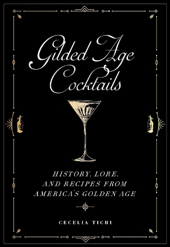 Gilded Age Cocktails: History, Lore, and Recipes from America's Golden Age.