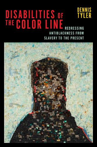 Disabilities of the Color Line: Redressing Antiblackness from Slavery to the Present.