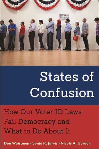 States of Confusion: How Our Voter ID Laws Fail Democracy and What to Do About It.