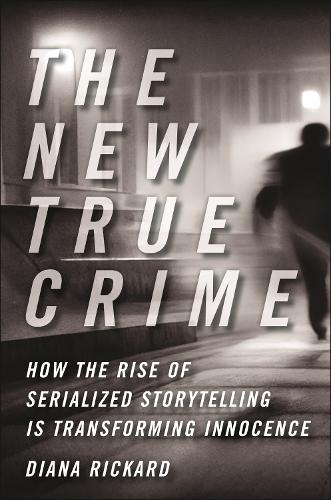 The New True Crime: How the Rise of Serialized Storytelling Is Transforming Innocence.