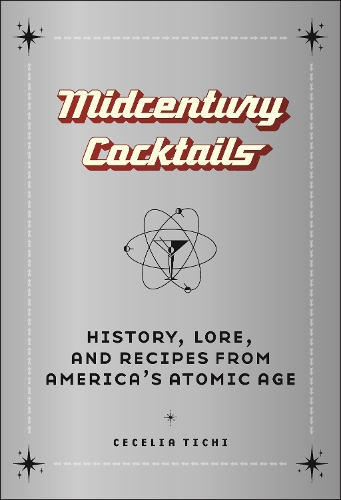 Midcentury Cocktails: History, Lore, and Recipes from America's Atomic Age.