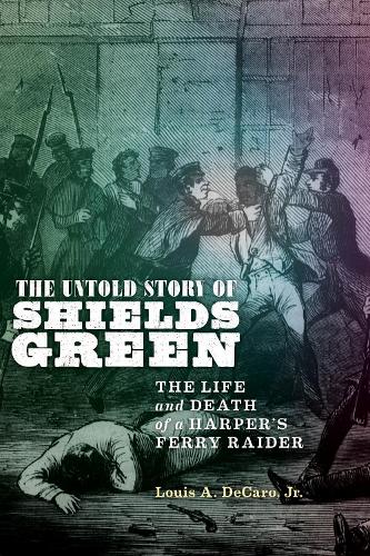 The Untold Story of Shields Green: The Life and Death of a Harper's Ferry Raider.