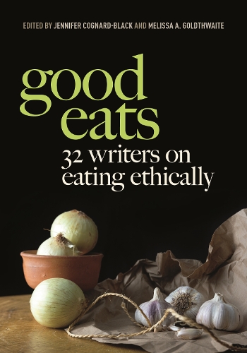 Good Eats: 32 Writers on Eating Ethically.
