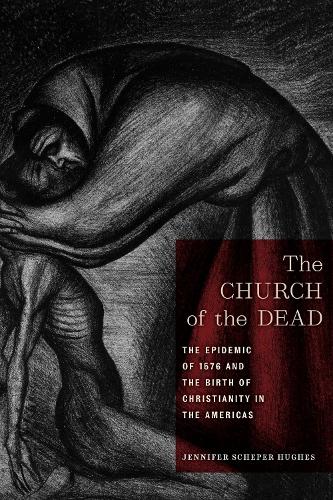 The Church of the Dead: The Epidemic of 1576 and the Birth of Christianity in the Americas.
