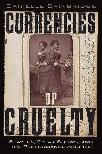 Currencies of Cruelty: Slavery, Freak Shows, and the Performance Archive.