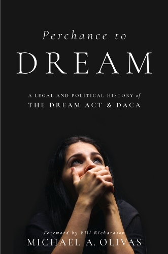 Perchance to DREAM: A Legal and Political History of the DREAM Act and DACA.