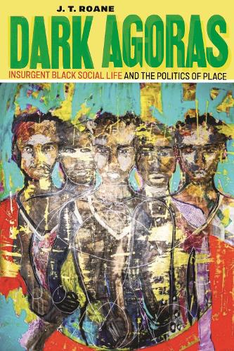 Dark Agoras: Insurgent Black Social Life and the Politics of Place.